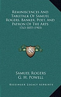 Reminiscences and Tabletalk of Samuel Rogers, Banker, Poet, and Patron of the Arts: 1763-1855 (1903) (Hardcover)