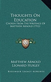 Thoughts on Education: Chosen from the Writings of Matthew Arnold (1912) (Hardcover)