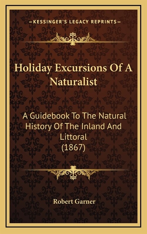 Holiday Excursions of a Naturalist: A Guidebook to the Natural History of the Inland and Littoral (1867) (Hardcover)