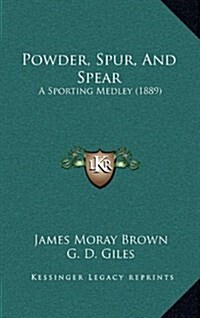 Powder, Spur, and Spear: A Sporting Medley (1889) (Hardcover)