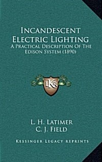 Incandescent Electric Lighting: A Practical Description of the Edison System (1890) (Hardcover)