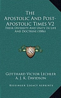 The Apostolic and Post-Apostolic Times V2: Their Diversity and Unity in Life and Doctrine (1886) (Hardcover)