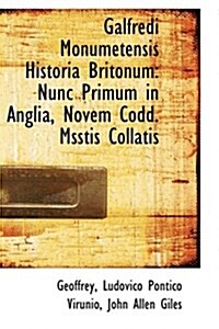 Galfredi Monumetensis Historia Britonum: Nunc Primum in Anglia, Novem Codd. Msstis Collatis (Hardcover)