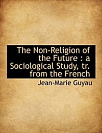 The Non-Religion of the Future: A Sociological Study, Tr. from the French (Hardcover)