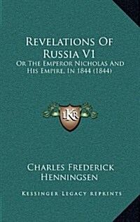 Revelations of Russia V1: Or the Emperor Nicholas and His Empire, in 1844 (1844) (Hardcover)