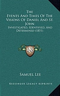 The Events and Times of the Visions of Daniel and St. John: Investigated, Identified, and Determined (1851) (Hardcover)