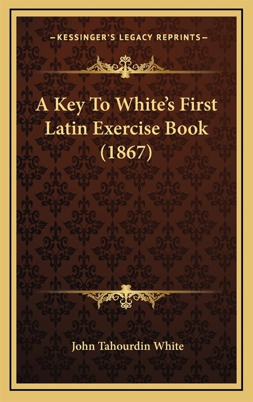 A Key To Whites First Latin Exercise Book (1867) (Hardcover)