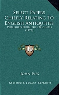 Select Papers Chiefly Relating to English Antiquities: Published from the Originals (1773) (Hardcover)