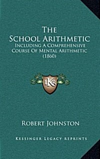 The School Arithmetic: Including a Comprehensive Course of Mental Arithmetic (1860) (Hardcover)