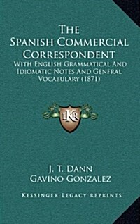 The Spanish Commercial Correspondent: With English Grammatical and Idiomatic Notes and Genfral Vocabulary (1871) (Hardcover)