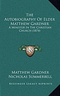 The Autobiography of Elder Matthew Gardner: A Minister in the Christian Church (1874) (Hardcover)