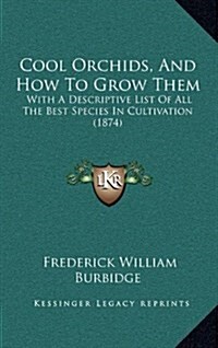 Cool Orchids, and How to Grow Them: With a Descriptive List of All the Best Species in Cultivation (1874) (Hardcover)