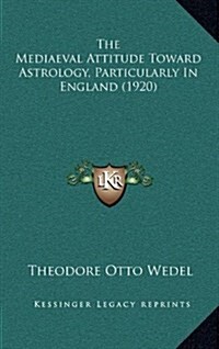 The Mediaeval Attitude Toward Astrology, Particularly in England (1920) (Hardcover)