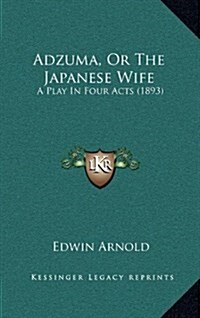 Adzuma, or the Japanese Wife: A Play in Four Acts (1893) (Hardcover)