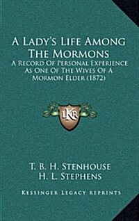 A Ladys Life Among the Mormons: A Record of Personal Experience as One of the Wives of a Mormon Elder (1872) (Hardcover)