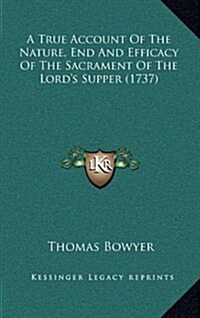 A True Account of the Nature, End and Efficacy of the Sacrament of the Lords Supper (1737) (Hardcover)