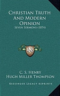 Christian Truth and Modern Opinion: Seven Sermons (1874) (Hardcover)