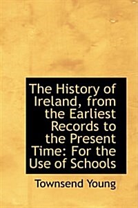 The History of Ireland, from the Earliest Records to the Present Time: For the Use of Schools (Hardcover)