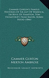 Gammer Gurtons Famous Histories of Sir Guy of Warwick, Sir Bevis of Hampton, Tom Hickathrift, Friar Bacon, Robin Hood (1846) (Hardcover)