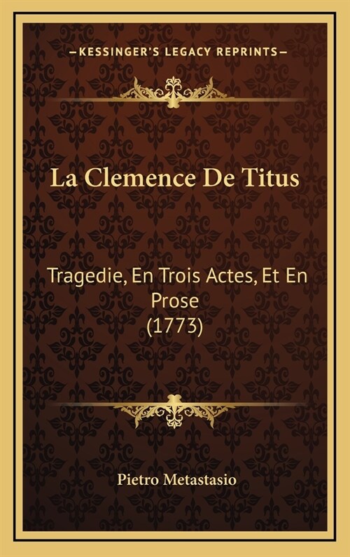 La Clemence de Titus: Tragedie, En Trois Actes, Et En Prose (1773) (Hardcover)
