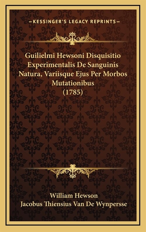 Guilielmi Hewsoni Disquisitio Experimentalis de Sanguinis Natura, Variisque Ejus Per Morbos Mutationibus (1785) (Hardcover)