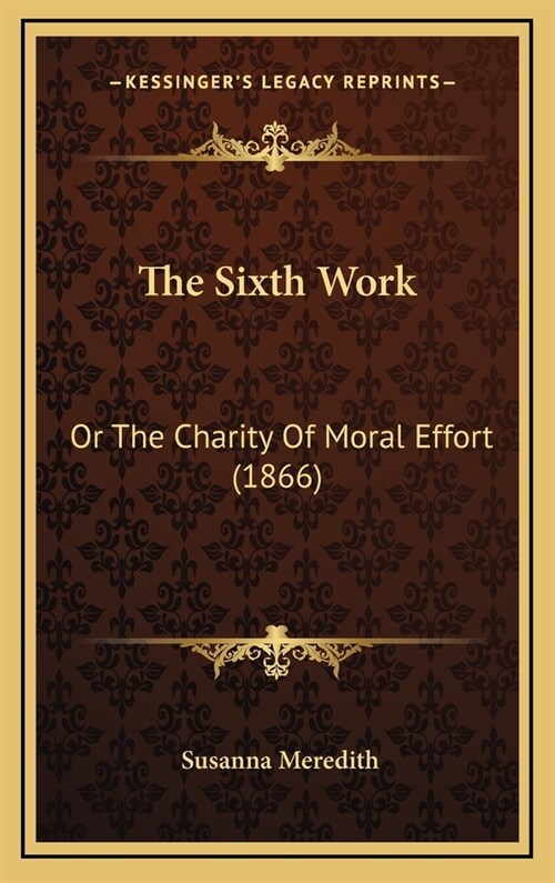 The Sixth Work: Or The Charity Of Moral Effort (1866) (Hardcover)