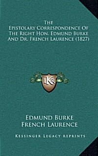 The Epistolary Correspondence of the Right Hon. Edmund Burke and Dr. French Laurence (1827) (Hardcover)