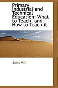 Primary Industrial and Technical Education: What to Teach, and How to Teach It (Hardcover)