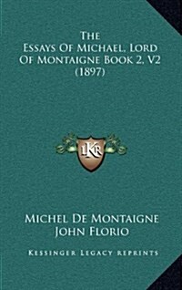 The Essays of Michael, Lord of Montaigne Book 2, V2 (1897) (Hardcover)