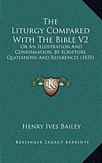The Liturgy Compared with the Bible V2: Or an Illustration and Confirmation, by Scripture Quotations and References (1835) (Hardcover)