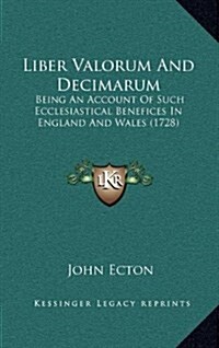 Liber Valorum and Decimarum: Being an Account of Such Ecclesiastical Benefices in England and Wales (1728) (Hardcover)