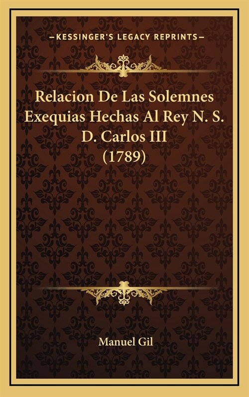 Relacion de Las Solemnes Exequias Hechas Al Rey N. S. D. Carlos III (1789) (Hardcover)