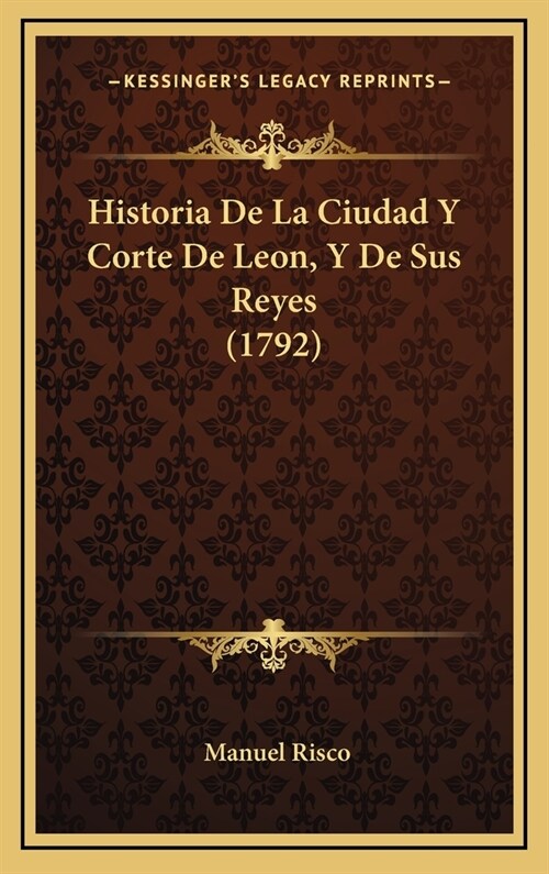 Historia de La Ciudad y Corte de Leon, y de Sus Reyes (1792) (Hardcover)