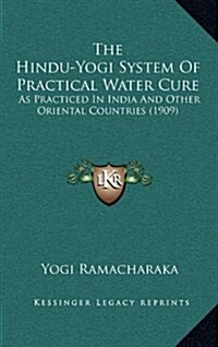 The Hindu-Yogi System of Practical Water Cure: As Practiced in India and Other Oriental Countries (1909) (Hardcover)
