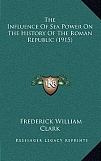 The Influence of Sea Power on the History of the Roman Republic (1915) (Hardcover)
