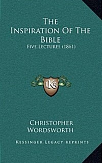 The Inspiration of the Bible: Five Lectures (1861) (Hardcover)