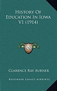 History of Education in Iowa V1 (1914) (Hardcover)