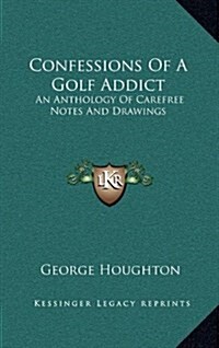 Confessions of a Golf Addict: An Anthology of Carefree Notes and Drawings (Hardcover)