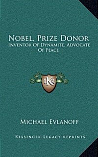 Nobel, Prize Donor: Inventor of Dynamite, Advocate of Peace (Hardcover)
