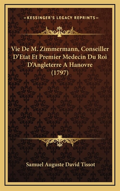 Vie de M. Zimmermann, Conseiller DEtat Et Premier Medecin Du Roi DAngleterre a Hanovre (1797) (Hardcover)