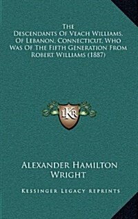 The Descendants of Veach Williams, of Lebanon, Connecticut, Who Was of the Fifth Generation from Robert Williams (1887) (Hardcover)