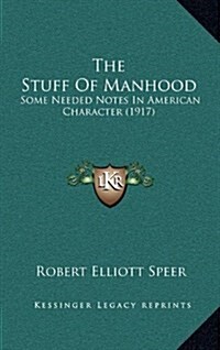 The Stuff of Manhood: Some Needed Notes in American Character (1917) (Hardcover)