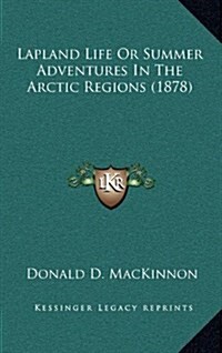 Lapland Life or Summer Adventures in the Arctic Regions (1878) (Hardcover)