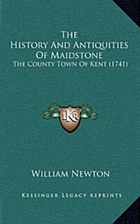 The History and Antiquities of Maidstone: The County Town of Kent (1741) (Hardcover)