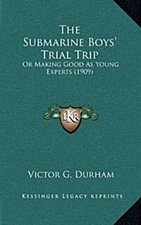 The Submarine Boys Trial Trip: Or Making Good as Young Experts (1909) (Hardcover)