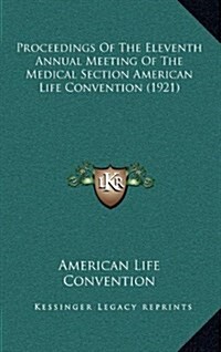 Proceedings of the Eleventh Annual Meeting of the Medical Section American Life Convention (1921) (Hardcover)