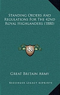 Standing Orders And Regulations For The 42nd Royal Highlanders (1880) (Hardcover)
