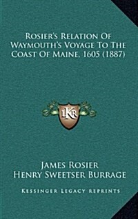 Rosiers Relation of Waymouths Voyage to the Coast of Maine, 1605 (1887) (Hardcover)