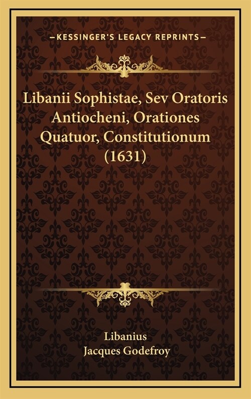 Libanii Sophistae, Sev Oratoris Antiocheni, Orationes Quatuor, Constitutionum (1631) (Hardcover)