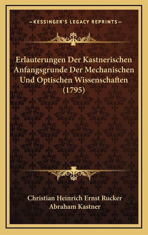 Erlauterungen Der Kastnerischen Anfangsgrunde Der Mechanischen Und Optischen Wissenschaften (1795) (Hardcover)